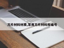 刀片材料材质,常用刀片材料和编号