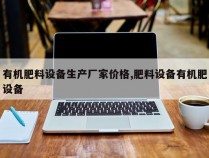 有机肥料设备生产厂家价格,肥料设备有机肥设备