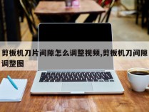 剪板机刀片间隙怎么调整视频,剪板机刀间隙调整图
