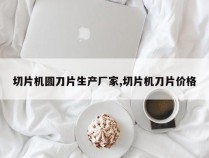 切片机圆刀片生产厂家,切片机刀片价格