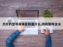 刀片的型号具体区别是什么,刀片型号含义
