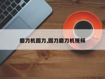 磨刀机圆刀,圆刀磨刀机视频