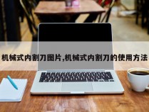 机械式内割刀图片,机械式内割刀的使用方法