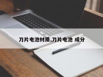 刀片电池材质,刀片电池 成分