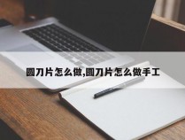 圆刀片怎么做,圆刀片怎么做手工