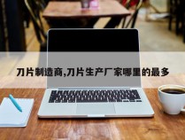 刀片制造商,刀片生产厂家哪里的最多