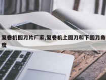 复卷机圆刀片厂家,复卷机上圆刀和下圆刀角度