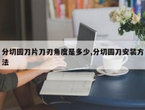 分切圆刀片刀刃角度是多少,分切圆刀安装方法