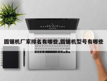 圆锯机厂家排名有哪些,圆锯机型号有哪些