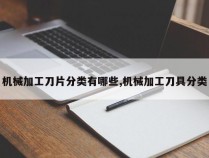 机械加工刀片分类有哪些,机械加工刀具分类