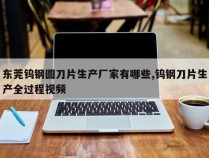 东莞钨钢圆刀片生产厂家有哪些,钨钢刀片生产全过程视频