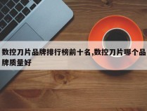 数控刀片品牌排行榜前十名,数控刀片哪个品牌质量好