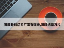 薄膜卷料切刀厂家有哪些,薄膜切割刀片