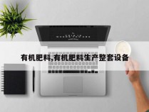 有机肥料,有机肥料生产整套设备