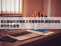 老式脚踏式剪板机工作原理视频,脚踏剪板机调刀什么原理