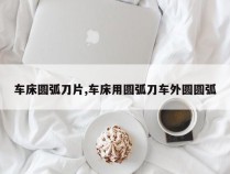 车床圆弧刀片,车床用圆弧刀车外圆圆弧