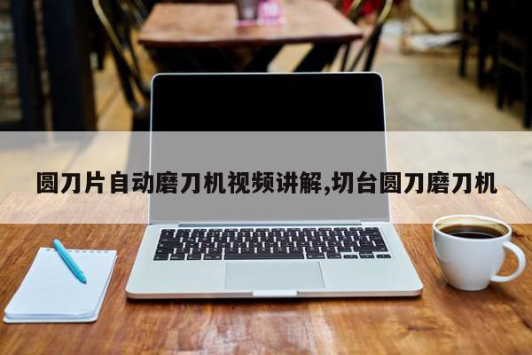 圆刀片自动磨刀机视频讲解,切台圆刀磨刀机