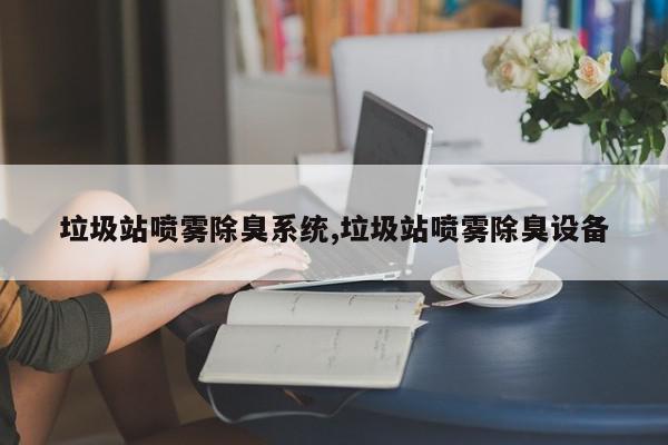 垃圾站喷雾除臭系统,垃圾站喷雾除臭设备