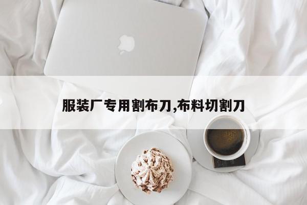 服装厂专用割布刀,布料切割刀