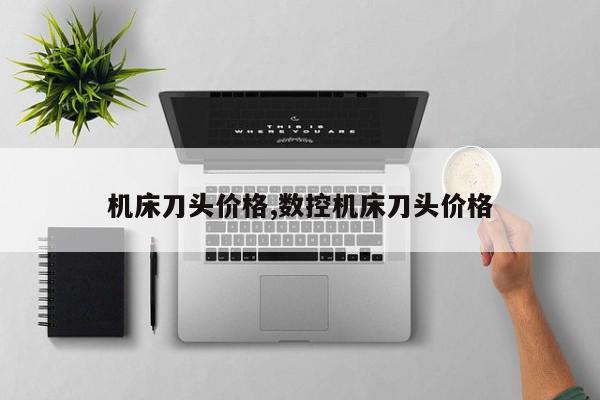 机床刀头价格,数控机床刀头价格