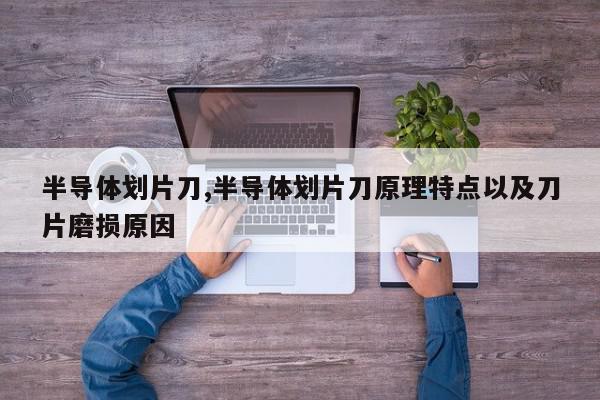 半导体划片刀,半导体划片刀原理特点以及刀片磨损原因