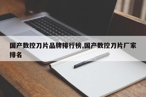 国产数控刀片品牌排行榜,国产数控刀片厂家排名
