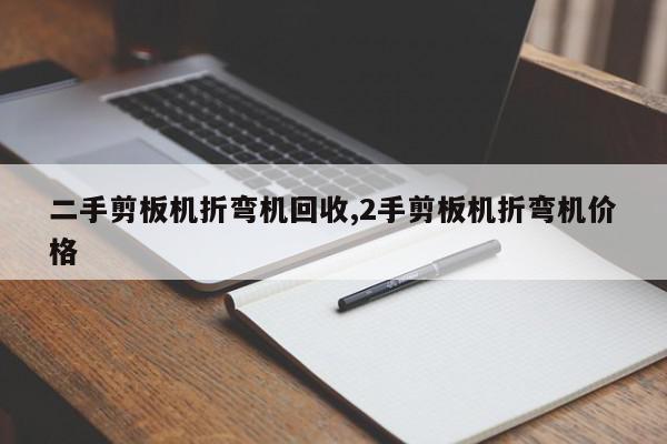 二手剪板机折弯机回收,2手剪板机折弯机价格