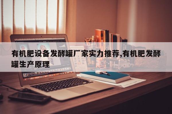 有机肥设备发酵罐厂家实力推荐,有机肥发酵罐生产原理