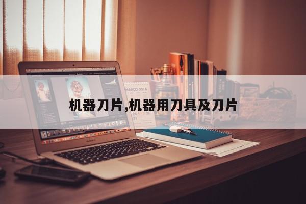 机器刀片,机器用刀具及刀片