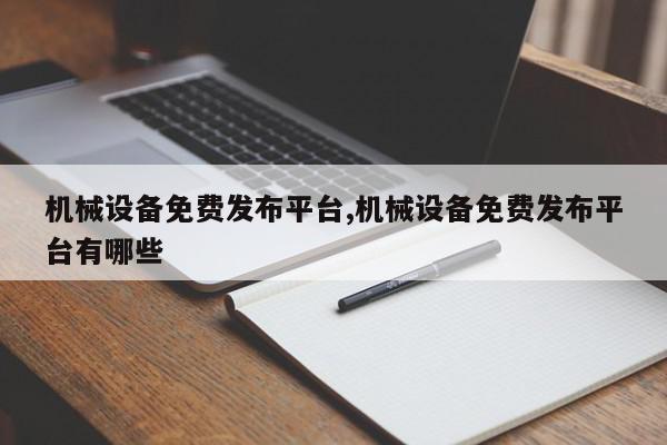 机械设备免费发布平台,机械设备免费发布平台有哪些