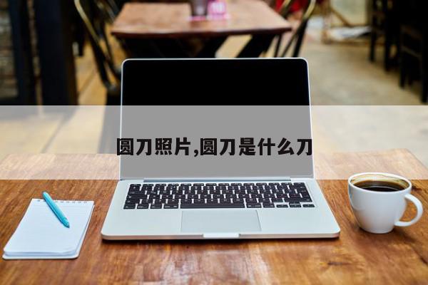 圆刀照片,圆刀是什么刀