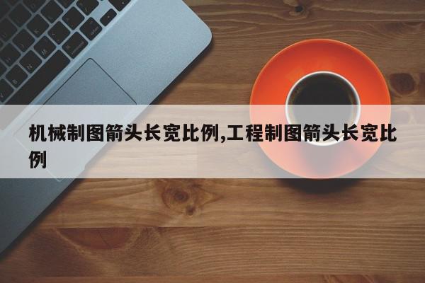 机械制图箭头长宽比例,工程制图箭头长宽比例
