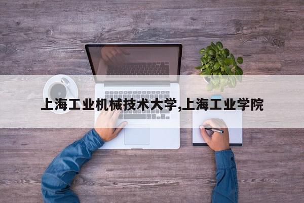 上海工业机械技术大学,上海工业学院