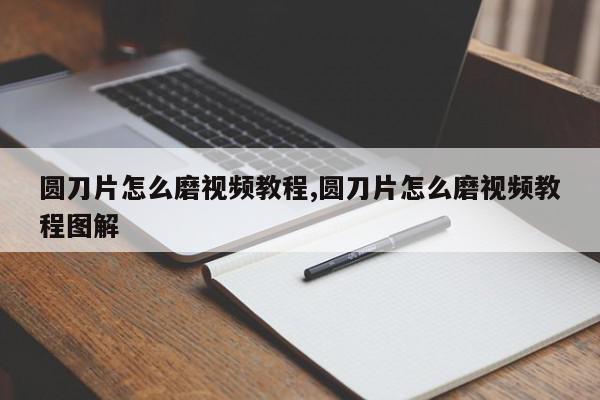 圆刀片怎么磨视频教程,圆刀片怎么磨视频教程图解