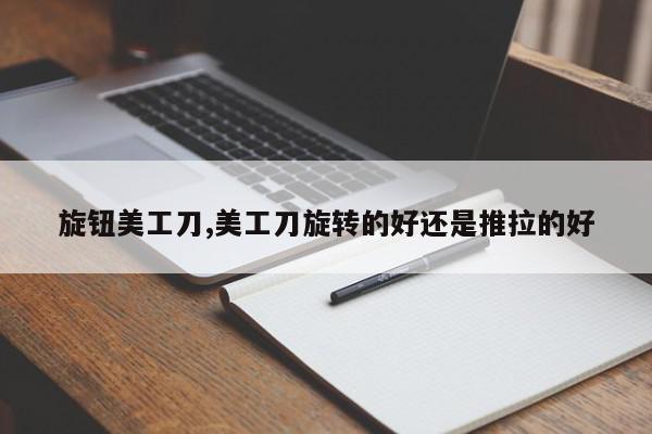 旋钮美工刀,美工刀旋转的好还是推拉的好