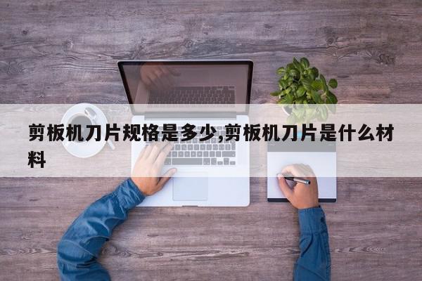 剪板机刀片规格是多少,剪板机刀片是什么材料