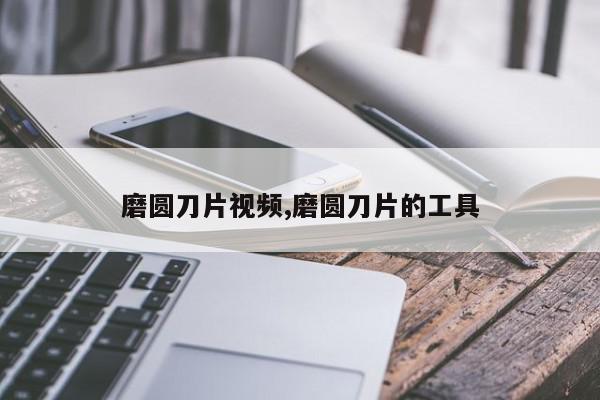 磨圆刀片视频,磨圆刀片的工具