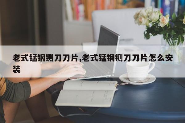 老式锰钢铡刀刀片,老式锰钢铡刀刀片怎么安装