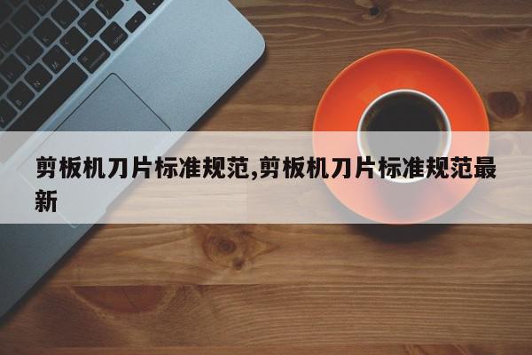 剪板机刀片标准规范,剪板机刀片标准规范最新