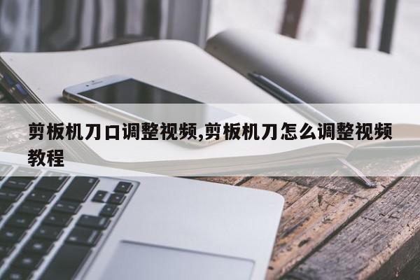 剪板机刀口调整视频,剪板机刀怎么调整视频教程