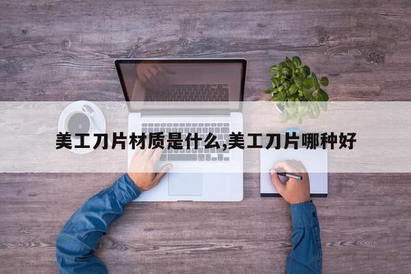 美工刀片材质是什么,美工刀片哪种好