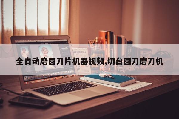 全自动磨圆刀片机器视频,切台圆刀磨刀机