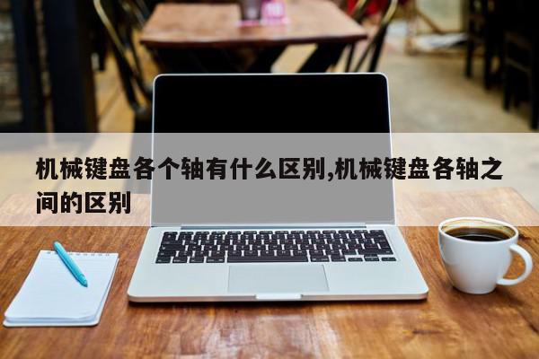 机械键盘各个轴有什么区别,机械键盘各轴之间的区别