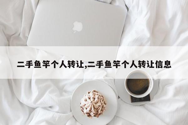 二手鱼竿个人转让,二手鱼竿个人转让信息