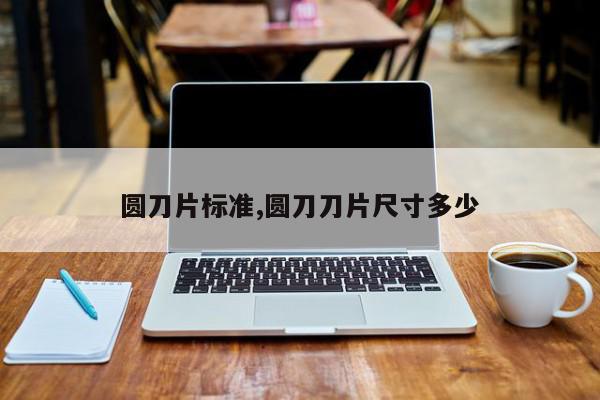 圆刀片标准,圆刀刀片尺寸多少