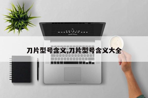 刀片型号含义,刀片型号含义大全