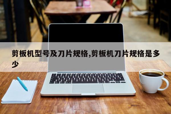 剪板机型号及刀片规格,剪板机刀片规格是多少