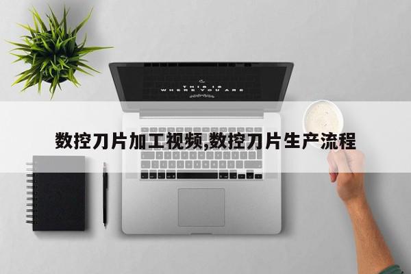 数控刀片加工视频,数控刀片生产流程