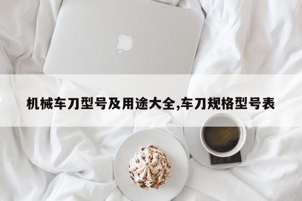 机械车刀型号及用途大全,车刀规格型号表
